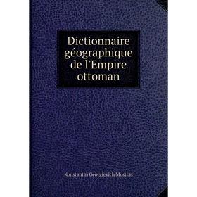 

Книга Dictionnaire géographique de l'Empire ottoman. Konstantin Georgievich Mostras