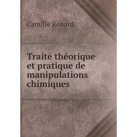 

Книга Traité théorique et pratique de manipulations chimiques. Camille Renard