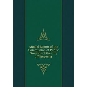 

Книга Annual Report of the Commission of Public Grounds of the City of Worcester