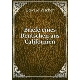 

Книга Briefe eines Deutschen aus Californien. Edward Vischer