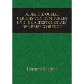 

Книга Ueber die quelle ulrichs von dem turlin und die alteste gestalt der prise d'orenge. Herman Suchier