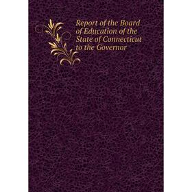 

Книга Report of the Board of Education of the State of Connecticut to the Governor