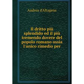 

Книга Il dritto più splendido ed il più tremendo dovere del popolo romano ossia l'unico rimedio per. Andrea d'Altagene