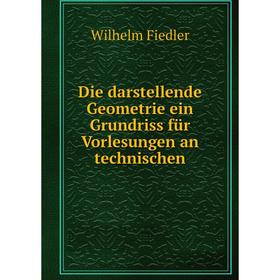 

Книга Die darstellende Geometrie ein Grundriss für Vorlesungen an technischen. Wilhelm Fiedler