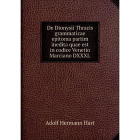 

Книга De Dionysii Thracis grammaticae epitoma partim inedita quae est in codice Venetio Marciano DXXXI. Adolf Hermann Hart