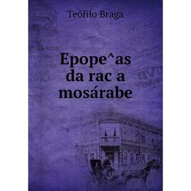 

Книга Epopêas da rac̨a mosárabe. Teófilo Braga