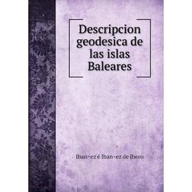 

Книга Descripcion geodesica de las islas Baleares. Ibañez é Ibañez de Ibero