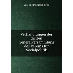

Книга Verhandlungen der dritten Generalversammlung des Vereins für Socialpolitik. Verein fur Socialpolitik