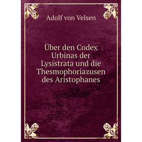 

Книга Über den Codex Urbinas der Lysistrata und die Thesmophoriazusen des Aristophanes. Adolf von Velsen