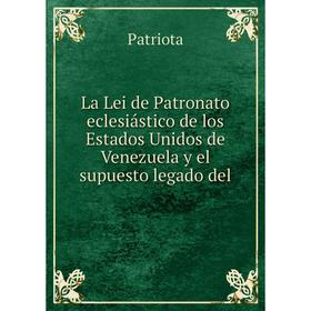 

Книга La Lei de Patronato eclesiástico de los Estados Unidos de Venezuela y el supuesto legado del