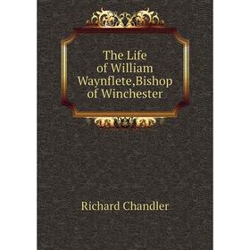 

Книга The Life of William Waynflete,Bishop of Winchester. Richard Chandler