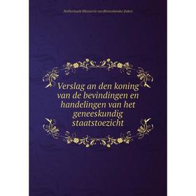 

Книга Verslag an den koning van de bevindingen en handelingen van het geneeskundig staatstoezicht. Netherlands Ministerie van Binnenlandse Zaken