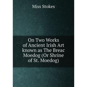

Книга On Two Works of Ancient Irish Art known as The Breac Moedog (Or Shrine of St Moedog)