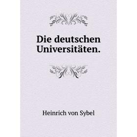 

Книга Die deutschen Universitäten. Heinrich von Sybel