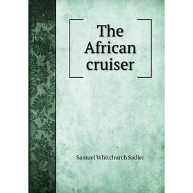 

Книга The African cruiser. Samuel Whitchurch Sadler