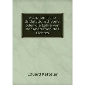 

Книга Astronomische Undulationstheorie, oder, die Lehre von der Aberration des Lichtes. Eduard Ketteler