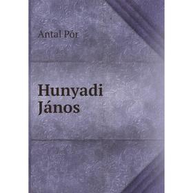 

Книга Hunyadi János. Antal Pór