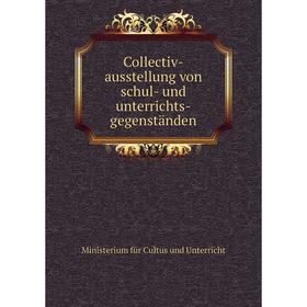 

Книга Collectiv-ausstellung von schul-und unterrichts-gegenständen. Ministerium für Cultus und Unterricht