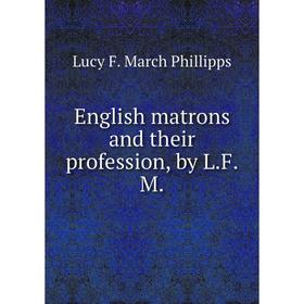 

Книга English matrons and their profession, by L. F. M. Lucy F. March Phillipps