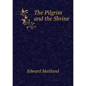 

Книга The Pilgrim and the Shrine. Edward Maitland