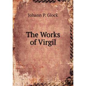 

Книга The Works of Virgil. Johann P. Glock