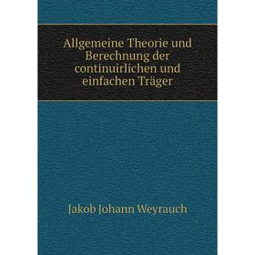 

Книга Allgemeine Theorie und Berechnung der continuirlichen und einfachen Träger. Jakob Johann Weyrauch