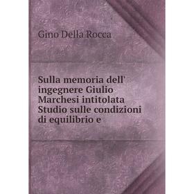 

Книга Sulla memoria dell' ingegnere Giulio Marchesi intitolata Studio sulle condizioni di equilibrio e. Gino Della Rocca