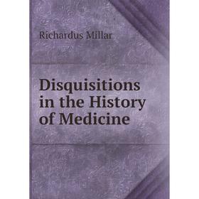 

Книга Disquisitions in the History of Medicine. Richardus Millar