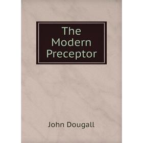 

Книга The Modern Preceptor. John Dougall