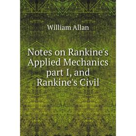 

Книга Notes on Rankine's Applied Mechanics part I, and Rankine's Civil