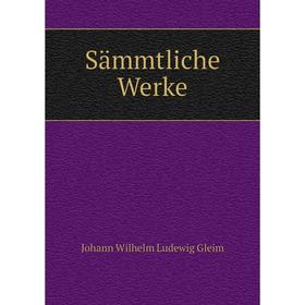 

Книга Sämmtliche Werke. Johann Wilhelm Ludewig Gleim