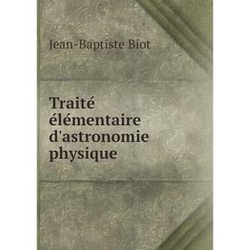 

Книга Traité élémentaire d'astronomie physique. Jean-Baptiste Biot