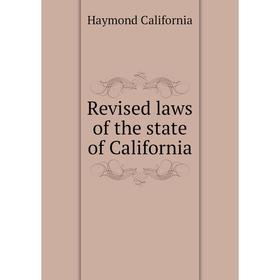 

Книга Revised laws of the state of California. Haymond California