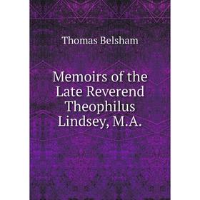 

Книга Memoirs of the Late Reverend Theophilus Lindsey, MA