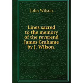 

Книга Lines sacred to the memory of the reverend James Grahame by J Wilson