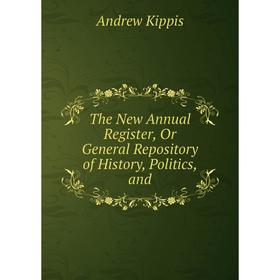 

Книга The New Annual Register, Or General Repository of History, Politics, and. Andrew Kippis