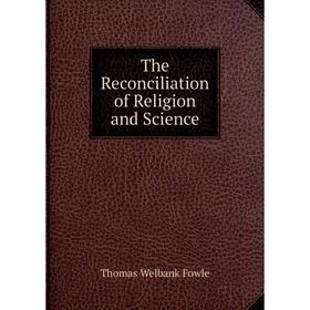 

Книга The Reconciliation of Religion and Science. Thomas Welbank Fowle