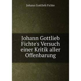 

Книга Johann Gottlieb Fichte's Versuch einer Kritik aller Offenbarung