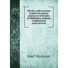 

Книга Tabvlae codicvm manv scriptorvm praeter graecos et orientales in Bibliotheca palatina vindobonensi asservatorvm. Josef Mantuani