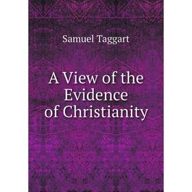 

Книга A View of the Evidence of Christianity. Samuel Taggart