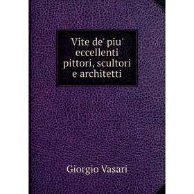 

Книга Vite de' piu' eccellenti pittori, scultori e architetti. Giorgio Vasari