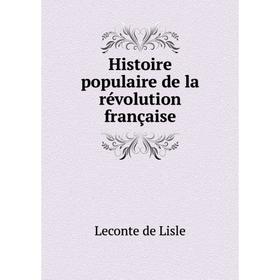 

Книга Histoire populaire de la révolution française. Leconte de Lisle