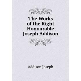 

Книга The Works of the Right Honourable Joseph Addison. Джозеф Аддисон
