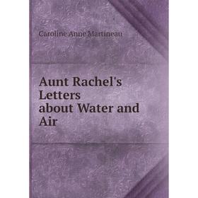 

Книга Aunt Rachel's Letters about Water and Air. Caroline Anne Martineau