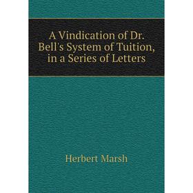 

Книга A Vindication of Dr. Bell's System of Tuition, in a Series of Letters. Herbert Marsh