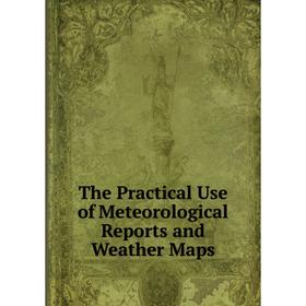 

Книга The Practical Use of Meteorological Reports and Weather Maps