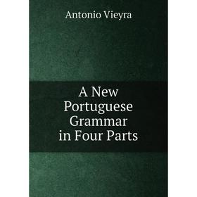 

Книга A New Portuguese Grammar in Four Parts. Antonio Vieyra