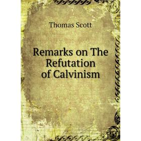 

Книга Remarks on The Refutation of Calvinism. Thomas Scott