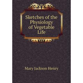 

Книга Sketches of the Physiology of Vegetable Life. Mary Jackson Henry