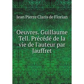 

Книга Oeuvres Guillaume Tell Précédé de la vie de l'auteur par Jauffret